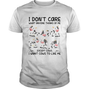 I Dont Care What Anyone Thinks Of Me Except Cows I Want Cows To Like Me Shirt